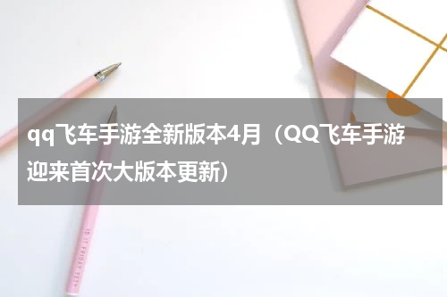 qq飞车手游全新版本4月（QQ飞车手游迎来首次大版本更新）