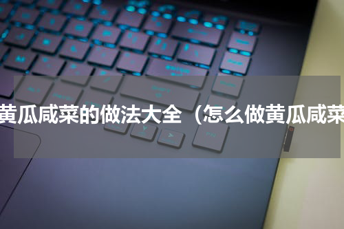 淹黄瓜咸菜的做法大全（怎么做黄瓜咸菜）