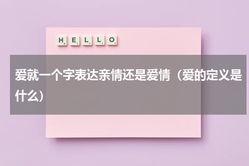 爱就一个字表达亲情还是爱情（爱的定义是什么）