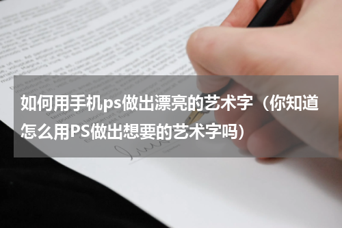 如何用手机ps做出漂亮的艺术字（你知道怎么用PS做出想要的艺术字吗）