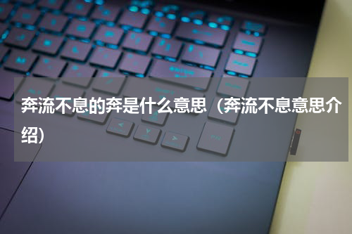 奔流不息的奔是什么意思（奔流不息意思介绍）