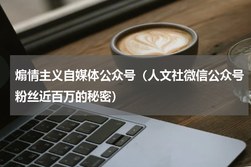 煽情主义自媒体公众号（人文社微信公众号粉丝近百万的秘密）