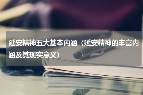 延安精神五大基本内涵（延安精神的丰富内涵及其现实意义）