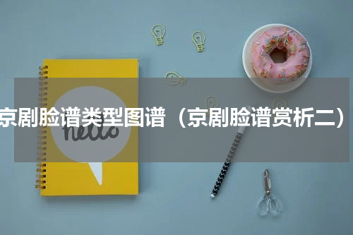 京剧脸谱类型图谱（京剧脸谱赏析二）