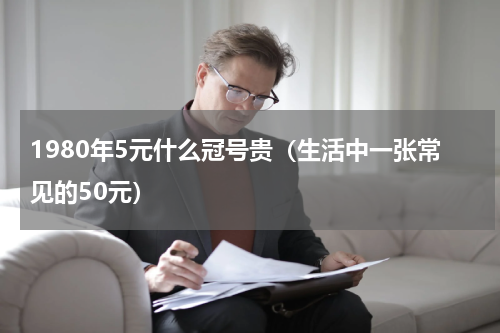 1980年5元什么冠号贵（生活中一张常见的50元）