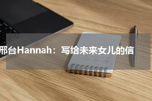 邢台Hannah：写给未来女儿的信