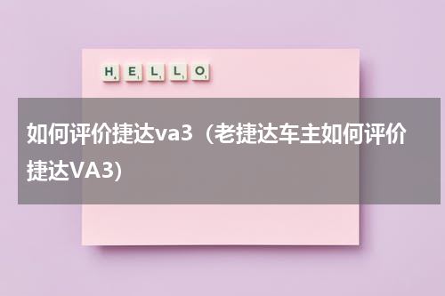如何评价捷达va3（老捷达车主如何评价捷达VA3）