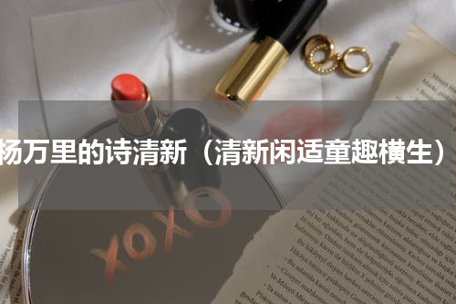 杨万里的诗清新（清新闲适童趣横生）