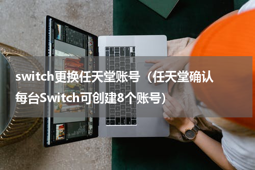 switch更换任天堂账号（任天堂确认每台Switch可创建8个账号）