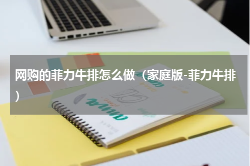 网购的菲力牛排怎么做（家庭版-菲力牛排）