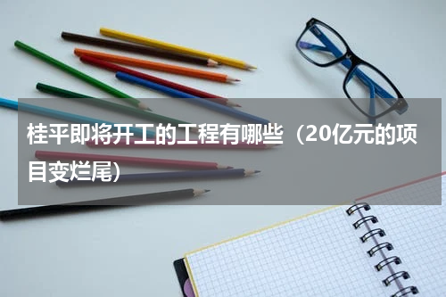 桂平即将开工的工程有哪些（20亿元的项目变烂尾）