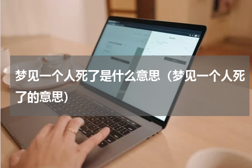 梦见一个人死了是什么意思（梦见一个人死了的意思）