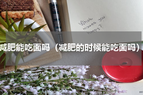 减肥能吃面吗（减肥的时候能吃面吗）