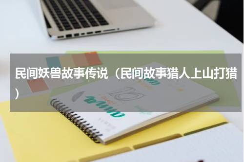民间妖兽故事传说（民间故事猎人上山打猎）