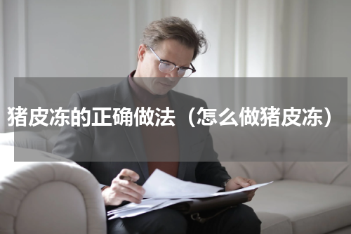 猪皮冻的正确做法（怎么做猪皮冻）