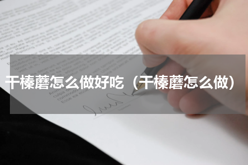 干榛蘑怎么做好吃（干榛蘑怎么做）
