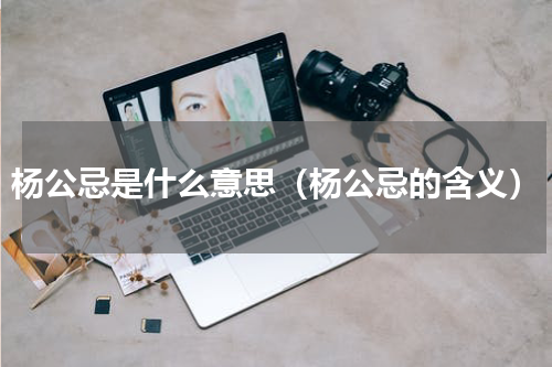 杨公忌是什么意思（杨公忌的含义）