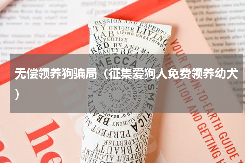 无偿领养狗骗局（征集爱狗人免费领养幼犬）