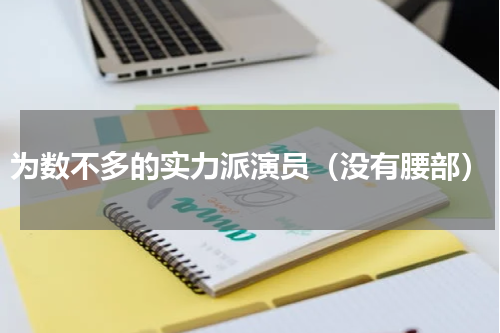 为数不多的实力派演员（没有腰部）