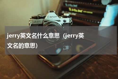 jerry英文名什么意思（jerry英文名的意思）