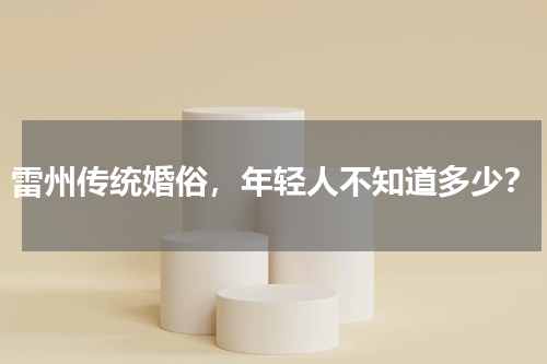 雷州传统婚俗，年轻人不知道多少？