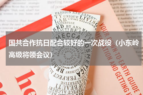国共合作抗日配合较好的一次战役（小东岭高级将领会议）