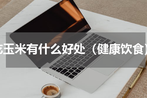 吃玉米有什么好处（健康饮食）