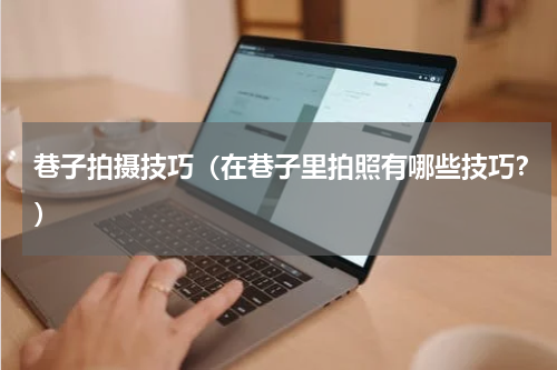 巷子拍摄技巧（在巷子里拍照有哪些技巧？）