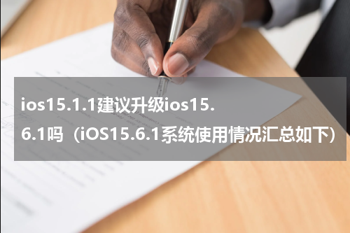 ios15.1.1建议升级ios15.6.1吗（iOS15.6.1系统使用情况汇总如下）