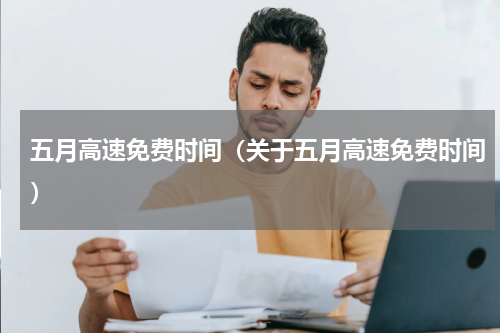 五月高速免费时间（关于五月高速免费时间）