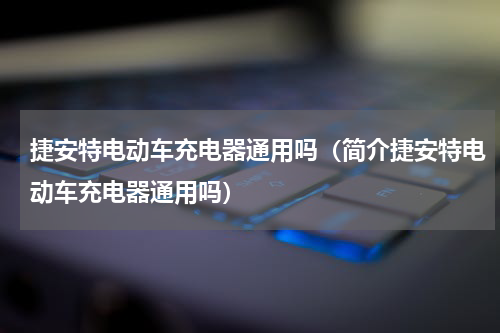 捷安特电动车充电器通用吗（简介捷安特电动车充电器通用吗）