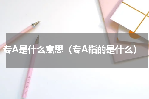 专A是什么意思（专A指的是什么）