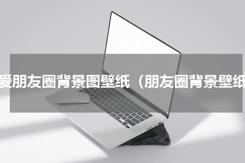可爱朋友圈背景图壁纸（朋友圈背景壁纸）
