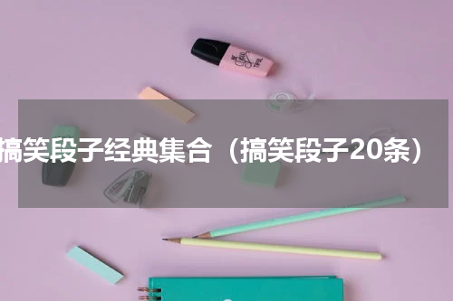 搞笑段子经典集合（搞笑段子20条）
