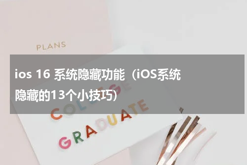 ios 16 系统隐藏功能（iOS系统隐藏的13个小技巧）