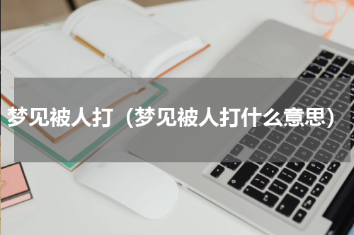 梦见被人打（梦见被人打什么意思）