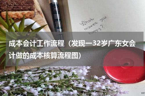 成本会计工作流程（发现一32岁广东女会计做的成本核算流程图）