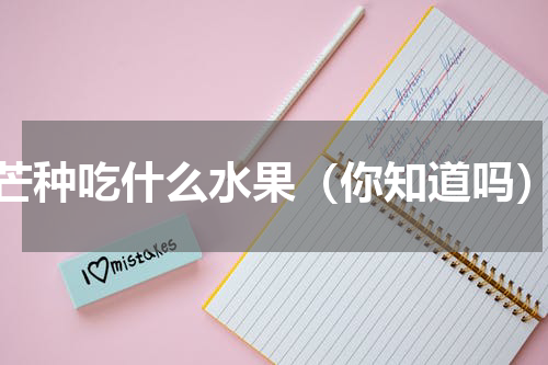 芒种吃什么水果（你知道吗）