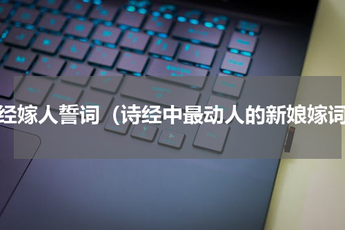 诗经嫁人誓词（诗经中最动人的新娘嫁词）