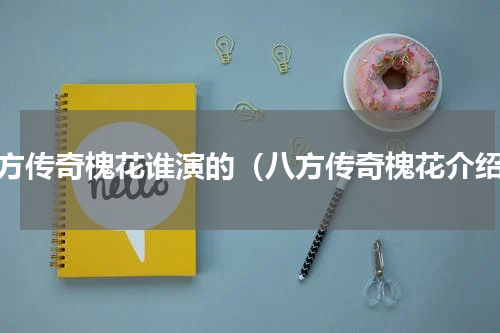 八方传奇槐花谁演的（八方传奇槐花介绍）