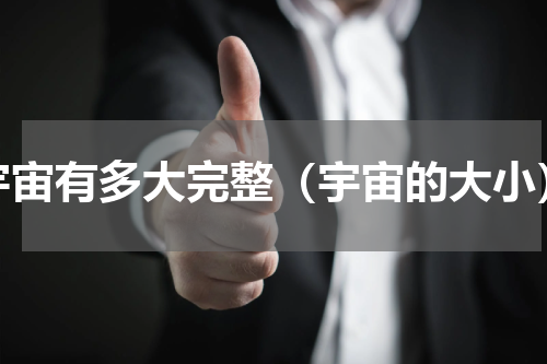 宇宙有多大完整（宇宙的大小）