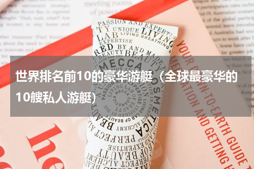 世界排名前10的豪华游艇（全球最豪华的10艘私人游艇）