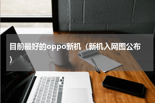 目前最好的oppo新机（新机入网图公布）