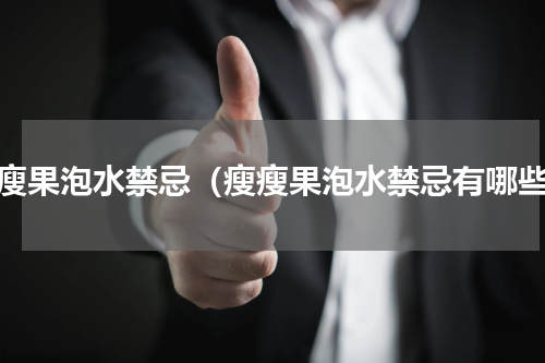 瘦瘦果泡水禁忌（瘦瘦果泡水禁忌有哪些）
