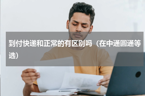 到付快递和正常的有区别吗（在中通圆通等选）