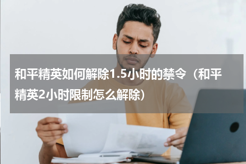 和平精英如何解除1.5小时的禁令（和平精英2小时限制怎么解除）