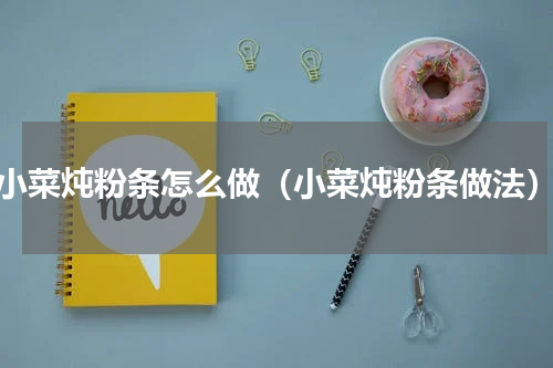 小菜炖粉条怎么做（小菜炖粉条做法）