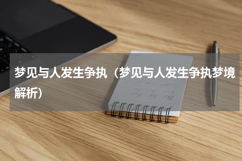 梦见与人发生争执（梦见与人发生争执梦境解析）