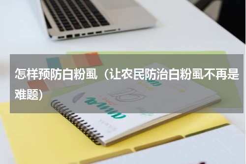 怎样预防白粉虱（让农民防治白粉虱不再是难题）