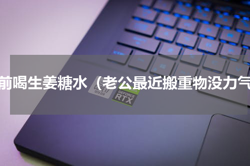 睡前喝生姜糖水（老公最近搬重物没力气）